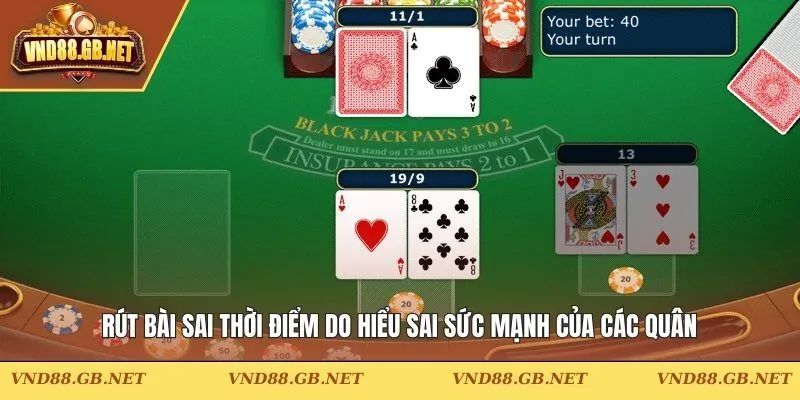 Rút bài sai thời điểm do hiểu sai sức mạnh của các quân