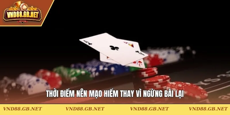 Thời điểm nên mạo hiểm thay vì ngừng bài lại