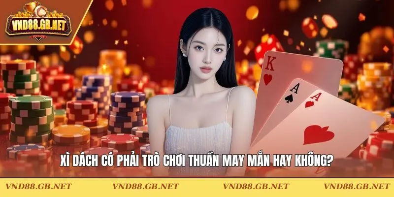 xì dách có phải trò chơi thuần may mắn